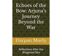 Echoes of the Bow: Arjuna’s Journey Beyond the War: Reflections After the Bhagavad Gita (Spiritual)