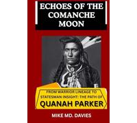 Echoes of The Comanche Moon: From Warrior Lineage to Statesman Insight: The Path of Quanah Parker