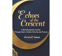 Echoes of the Crescent: A Multidimensional Journey Through Islam's Hidden Histories and Futures: 1 (The History of Islam)