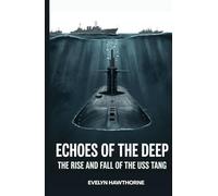 Echoes of the Deep: The Rise and Fall of the USS Tang: Inside the Heroism, Disaster, and Legacy of America’s Deadliest Submarine