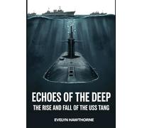 Echoes of the Deep: The Rise and Fall of the USS Tang: Inside the Heroism, Disaster, and Legacy of America’s Deadliest Submarine