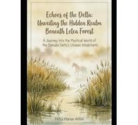 Echoes of the Delta: Unveiling the Hidden Realm Beneath Letea Forest: A Journey Into the Mystical World of the Danube Delta's Unseen Inhabitants (Memories from the Future)