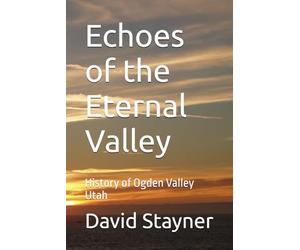 Echoes of the Eternal Valley: History of Ogden Valley Utah