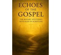Echoes of the Gospel: The Rosary Mysteries Revealed in Scripture