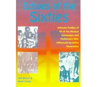 Echoes of the Sixties: Intimate Profiles of 43 of the Musical Composers and Performers Who Influenced an Entire Generation