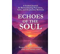 Echoes Of The Soul: A Guided Journal for Remembering Past Lives, Love, and the Journey Between