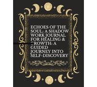 Echoes of the Soul: A Shadow Work Journal for Healing & Growth: A Guided Journey into Self-Discovery: A Guided Journey into Self-Discovery
