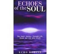 Echoes Of The Soul: The Soul’s Journey Through Life, Death And Life After Death