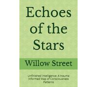 Echoes of the Stars: Unfinished Intelligence: A trauma Informed Map of Consciousness Patterns