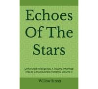 Echoes Of The Stars: Unfinished Intelligence, A Trauma Informed Map of Consciousness Patterns, Volume II