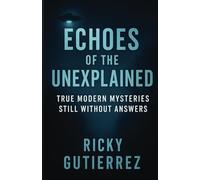 Echoes of the Unexplained True Modern Mysteries Still Without Answers