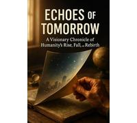 Echoes of Tomorrow: A Visionary Chronicle of Humanity's Rise, Fall, and Rebirth