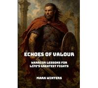 Echoes of Valour: Warrior Lessons for Life's Greatest Fights