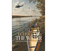 Echoes on the Water: A Veteran’s River Mission to heal the wounds of War