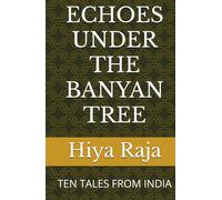 ECHOES UNDER THE BANYAN TREE: TEN TALES FROM INDIA (Great stories that weave through science fiction, social drama, suspense, thrills and the uncanny --)
