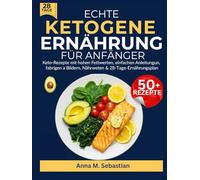 Echte Ketogene Ernährung Für Anfänger: Keto-Rezepte mit hohen Fettwerten, einfachen Anleitungen, farbigen a Bildern, Nährwerten & 28-Tage-Ernährungsplan