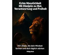 Echte Männlichkeit - Mit Disziplin zu Mut, Verantwortung und Freiheit: 701 Zitate, die dein Mindset formen und dich täglich stärken