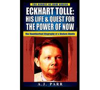 Eckhart Tolle: His Life & Quest For The Power Of Now: (The Unauthorized Biography of a Modern Mystic) (The Secret of Now)