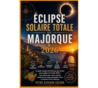 ÉCLIPSE SOLAIRE TOTALE DE MAJORQUE 2026: Le guide complet de l'initié pour être témoin de la totalité le 12 août 2026 - lieux d'observation, culture ... science et l'expérience ultime majorquine