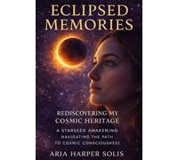 Eclipsed Memories: Rediscovering My Cosmic Heritage: A Starseed Awakening: Navigating the Path to Cosmic Consciousness