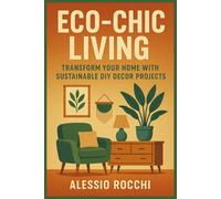 Eco-Chic Living: Transform Your Home with Sustainable DIY Decor Projects: A Practical Guide to Crafting Stylish and Environmentally Friendly Home Accents