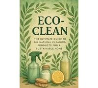 Eco-Clean: The Ultimate Guide to DIY Natural Cleaning Products for a Sustainable Home