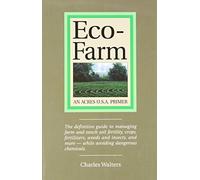 [(Eco-Farm, an Acres U.S.A. Primer: The Definitive Guide to Managing Farm and Ranch Soil Fertility, Crops, Fertilizers, Weeds and Insects While Avoiding Dangerous Chemicals)] [ By (author) Charles Walters ] [January, 2009]