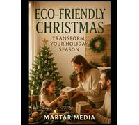 Eco-Friendly Christmas: Transform Your Holiday Season: Discover Sustainable Practices for a Greener, More Joyful Celebration