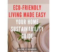 Eco-Friendly Living Made Easy: Your Home Sustainability Guide: Sustainable Living Simplified: Practical Tips for an Eco-Friendly Home