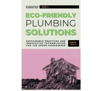 Eco-Friendly Plumbing Solutions: Sustainable Practices and Innovative Technologies for the Green Homeowner (Homeowner Plumbing Help)