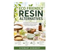 Eco Friendly Resin Alternatives: A Complete Practical Guide to Sustainable Casting, Coating and Creative Applications (Essential Guides to Crafts and ... and Essential Skills for Everyday Makers)