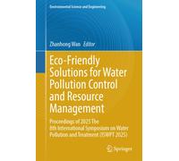 Eco-Friendly Solutions for Water Pollution Control and Resource Management : Proceedings of 2025 The 8th International Symposium on Water Pollution and Treatment (ISWPT 2025)