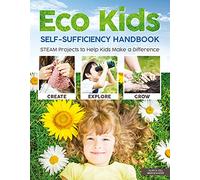 Eco Kids Self-Sufficiency Handbook: STEAM Projects to Help Kids Make a Difference (Happy Fox Books) 28 Fun Ways to Get Involved that Support Learning in Science, Technology, Engineering, Art, & Math