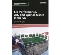 Eco-Performance, Art, and Spatial Justice in the US (Routledge Environmental Humanities)
