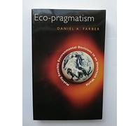 Eco-Pragmatism - Making Sensible Environmental Decisions in an Uncertain World