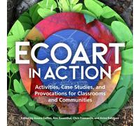 Ecoart in Action : Activities, Case Studies, and Provocations for Classrooms and Communities