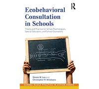 Ecobehavioral Consultation in Schools: Theory and Practice for School Psychologists, Special Educators, and School Counselors (School-Based Practice in Action)