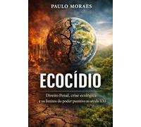 ECOCÍDIO: Direito Penal, crise ecológica e os limites do poder punitivo no século XXI