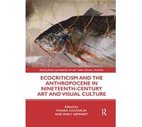 Ecocriticism and the Anthropocene in Nineteenth-Century Art and Visual Culture (Routledge Advances in Art and Visual Studies)