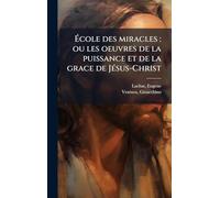 École des miracles: ou les oeuvres de la puissance et de la grace de Jésus-Christ