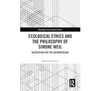 Ecological Ethics and the Philosophy of Simone Weil: Decreation for the Anthropocene (Routledge Environmental Ethics)