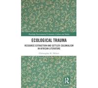 Ecological Trauma: Resource Extraction and Settler-Colonialism in African Literature (Routledge Environmental Literature, Culture and Media)
