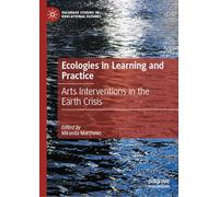 Ecologies in Practice and Learning: Arts Interventions in the Earth Crisis (Palgrave Studies in Educational Futures)