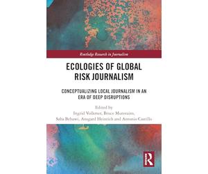 Ecologies of Global Risk Journalism: Conceptualizing Local Journalism in an Era of Deep Disruptions (Routledge Research in Journalism)