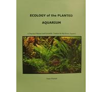 Ecology of the Planted Aquarium: A Practical Manual and Scientific Treatise for the Home Aquarist
