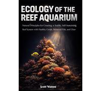 Ecology of the Reef Aquarium: Natural Principles for Creating a Stable, Self-Sustaining Reef System with Healthy Corals, Balanced Fish, and Clear Water