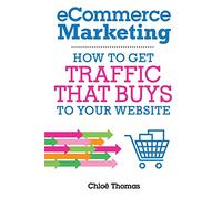eCommerce Marketing: How to Get Traffic That BUYS to your Website: How to Traffic that BUYS to Your Website
