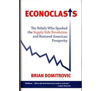 Econoclasts: The Rebels Who Sparked the Supply-side Revolution and Restored American Prosperity (Culture of Enterprise Series, 3358)