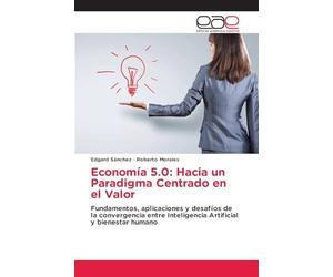 Economía 5.0: Hacia un Paradigma Centrado en el Valor: Fundamentos, aplicaciones y desafíos de la convergencia entre Inteligencia Artificial y bienestar humano