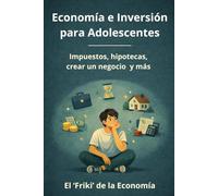 Economía e Inversión para Adolescentes: Interés compuesto, hipotecas, nóminas, crear un negocio o impuestos (El 'Friki' de la Economía)